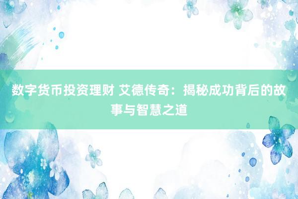 数字货币投资理财 艾德传奇：揭秘成功背后的故事与智慧之道