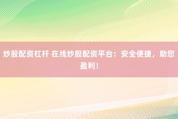 炒股配资杠杆 在线炒股配资平台：安全便捷，助您盈利！