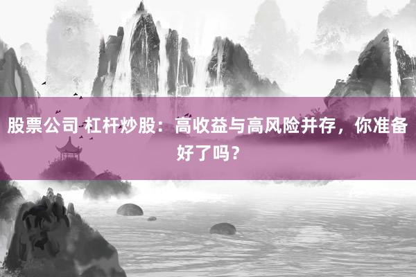 股票公司 杠杆炒股：高收益与高风险并存，你准备好了吗？