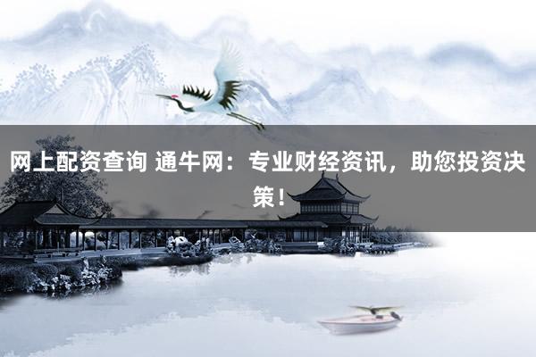 网上配资查询 通牛网：专业财经资讯，助您投资决策！