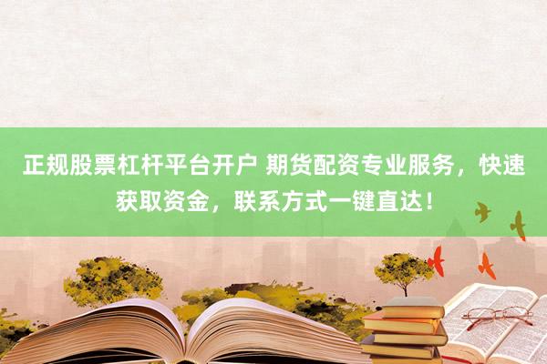 正规股票杠杆平台开户 期货配资专业服务，快速获取资金，联系方式一键直达！