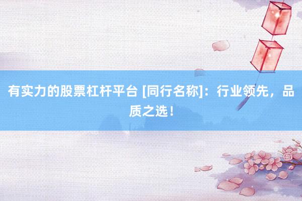 有实力的股票杠杆平台 [同行名称]：行业领先，品质之选！