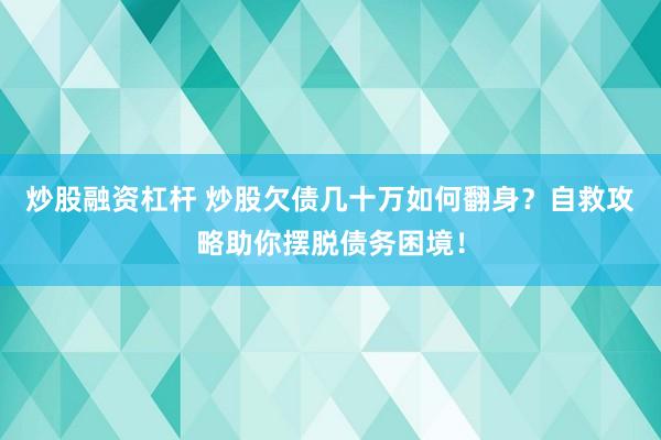 炒股融资杠杆 炒股欠债几十万如何翻身？自救攻略助你摆脱债务困境！