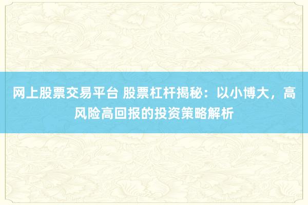 网上股票交易平台 股票杠杆揭秘：以小博大，高风险高回报的投资策略解析