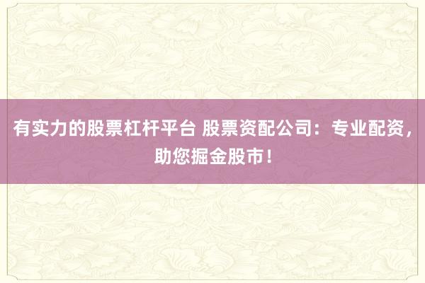 有实力的股票杠杆平台 股票资配公司：专业配资，助您掘金股市！