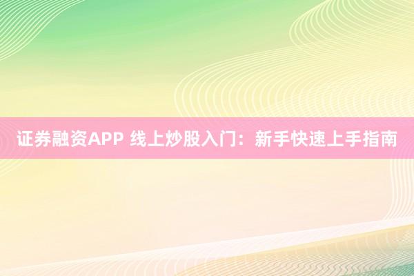 证券融资APP 线上炒股入门：新手快速上手指南