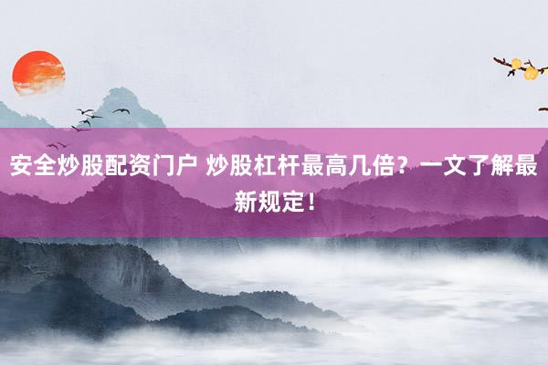 安全炒股配资门户 炒股杠杆最高几倍？一文了解最新规定！