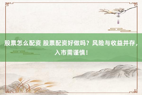 股票怎么配资 股票配资好做吗？风险与收益并存，入市需谨慎！