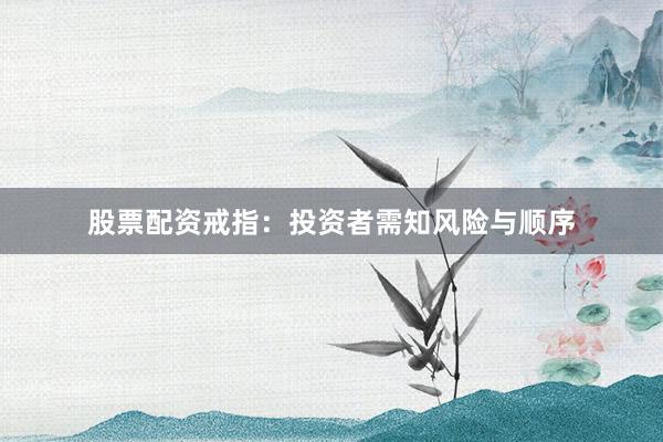 股票配资戒指：投资者需知风险与顺序