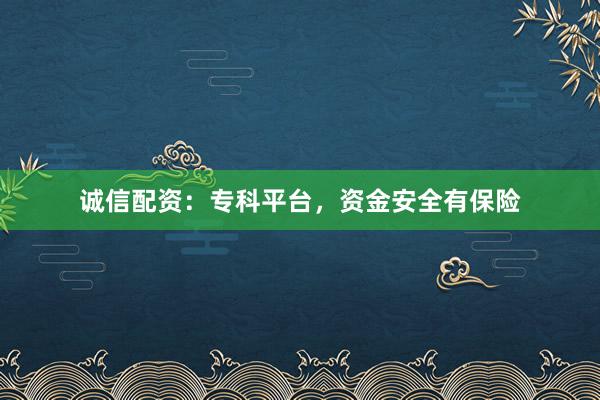 诚信配资：专科平台，资金安全有保险