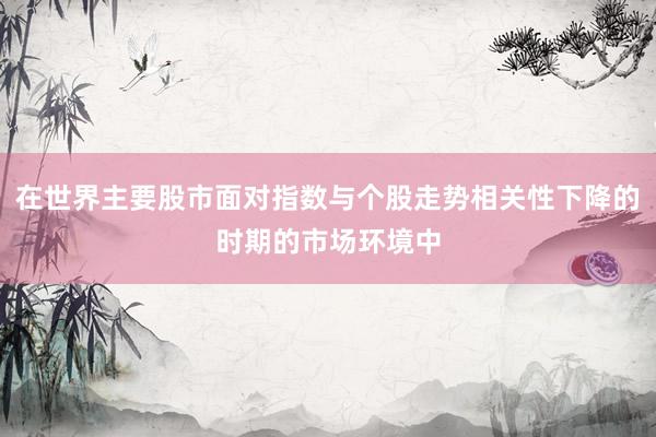在世界主要股市面对指数与个股走势相关性下降的时期的市场环境中