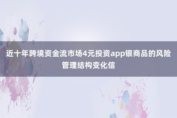 近十年跨境资金流市场4元投资app银商品的风险管理结构变化信