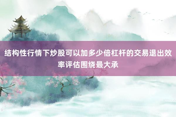 结构性行情下炒股可以加多少倍杠杆的交易退出效率评估围绕最大承