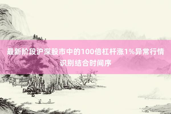最新阶段沪深股市中的100倍杠杆涨1%异常行情识别结合时间序